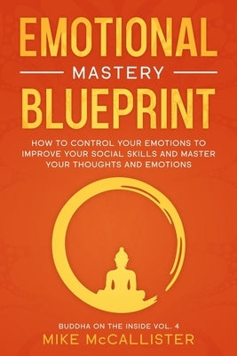 Emotional Mastery Blueprint: How to Control Your Emotions To Improve Your Social Skills And Master Your Thoughts And Emotions by McCallister, Mike