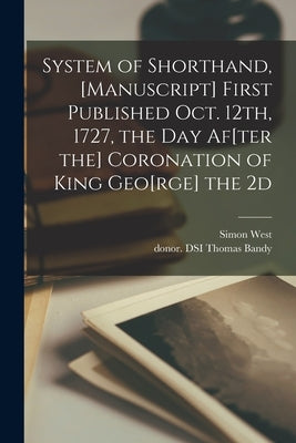 System of Shorthand, [manuscript] First Published Oct. 12th, 1727, the Day Af[ter the] Coronation of King Geo[rge] the 2d by West, Simon