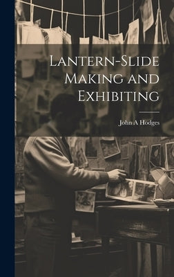 Lantern-slide Making and Exhibiting by Hodges, John A.