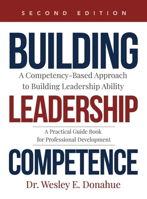 Building Leadership Competence: A Competency-Based Approach to Building Leadership Ability by Donahue, Wesley