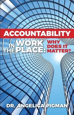 Accountability In The Workplace: Why Does It Matter? by Pigman, Angelica