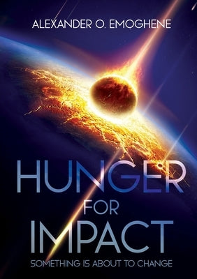 Hunger For Impact: Something is about to change by Emoghene, Alexander O.