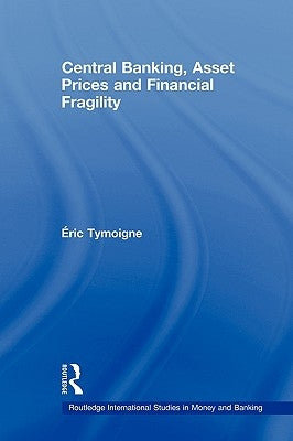 Central Banking, Asset Prices and Financial Fragility by Tymoigne, Eric