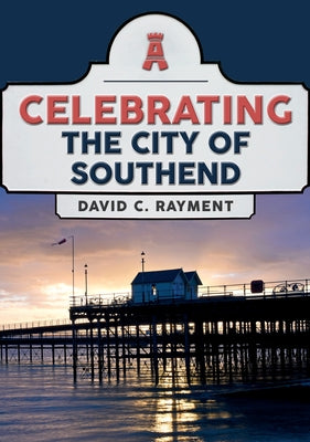 Celebrating the City of Southend by Rayment, David C.
