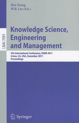Knowledge Science, Engineering and Management: 5th International Conference, Ksem 2011, Irvine, Ca, Usa, December 12-14, 2011. Proceedings by Xiong, Hui