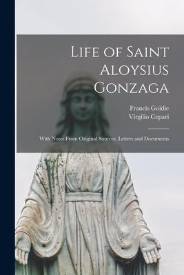 Life of Saint Aloysius Gonzaga: With Notes From Original Sources, Letters and Documents by Goldie, Francis