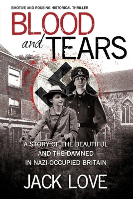 Blood and Tears: A story of the beautiful and the damned in Nazi-occupied Britain by Love, Jack