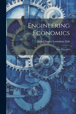 Engineering Economics: First Principles by John Charles Lounsbury Fish