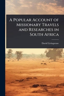 A Popular Account of Missionary Travels and Researches in South Africa by Livingstone, David