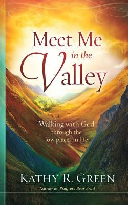 Meet Me in the Valley: Walking With God Through the Low Places in Life by Green, Kathy R.