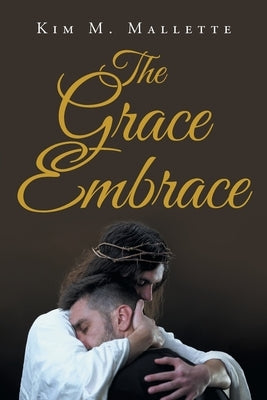 The Grace Embrace by Mallette, Kim M.