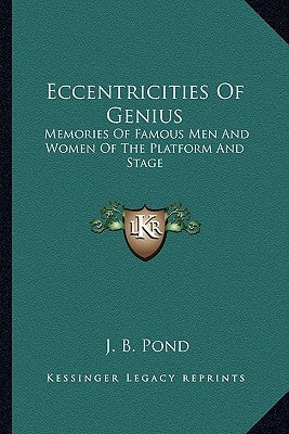 Eccentricities Of Genius: Memories Of Famous Men And Women Of The Platform And Stage by Pond, J. B.