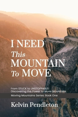 I Need This Mountain to Move: From Stuck to Unstoppable! Discovering the Power to Move Mountains by Pendleton, Kelvin