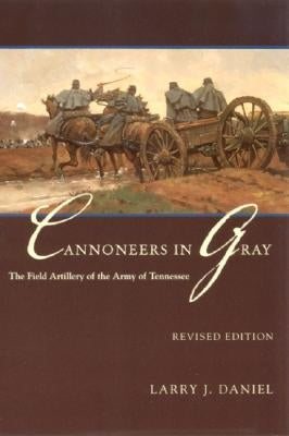 Cannoneers in Gray: The Field Artillery of the Army of Tennessee by Daniel, Larry J.