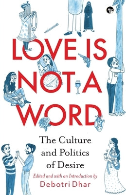 Love Is Not a Word: The Culture and Politics of Desire by Dhar, Debotri