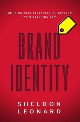 Brand Identity: Building Your Breakthrough Business with Branding Pays by Leonard, Sheldon