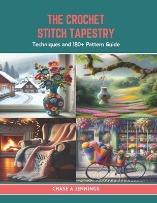 The Crochet Stitch Tapestry: Techniques and 180+ Pattern Guide by Jennings, Chase A.