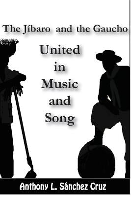 The Jíbaro and the Gaucho United in Music and Song by Sanchez Cruz, Anthony L.