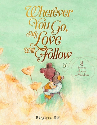 Wherever You Go, My Love Will Follow: 8 Stories of Love and Wisdom by Sif, Birgitta