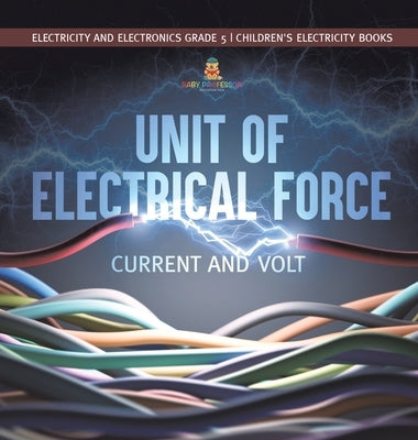 Unit of Electrical Force: Current and Volt Electricity and Electronics Grade 5 Children's Electricity Books by Baby Professor