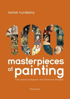 100 Masterpieces of Painting: From Lascaux to Basquiat, from Florence to Shanghai by Nuridsany, Michel