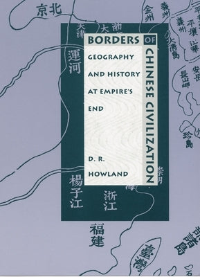 Borders of Chinese Civilization: Geography and History at Empire's End by Howland, Douglas