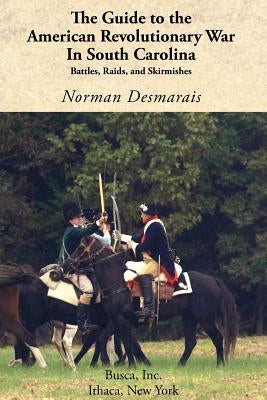 The Guide to the American Revolutionary War in South Carolina by Desmarais, Norman