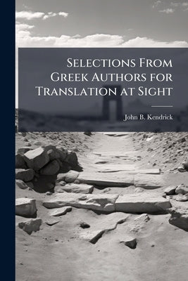 Selections From Greek Authors for Translation at Sight by Kendrick, John B.