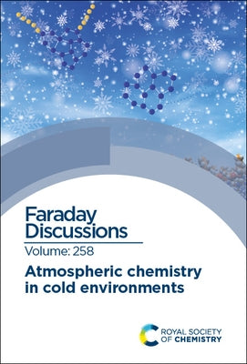 Atmospheric Chemistry in Cold Environments: Faraday Discussion 258 by Royal Society of Chemistry
