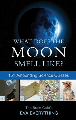 What Does the Moon Smell Like?: 151 Astounding Science Quizzes by Everything, Eva