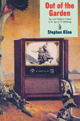 Out of the Garden: Toys and Children's Culture in the Age of TV Marketing by Kline, Stephen