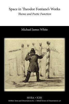 Space in Theodor Fontane's Works: Theme and Poetic Function by White, Michael