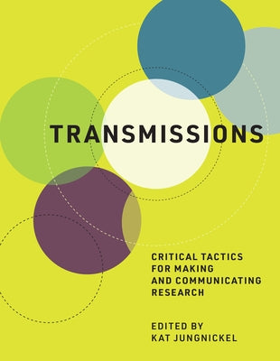 Transmissions: Critical Tactics for Making and Communicating Research by Jungnickel, Kat