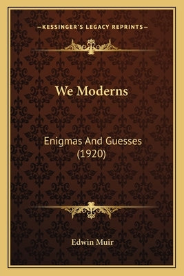 We Moderns: Enigmas And Guesses (1920) by Muir, Edwin