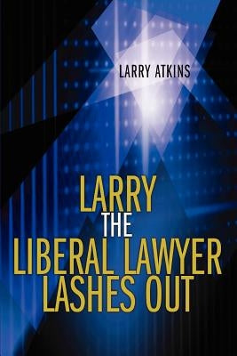 Larry the Liberal Lawyer Lashes Out by Atkins, Larry