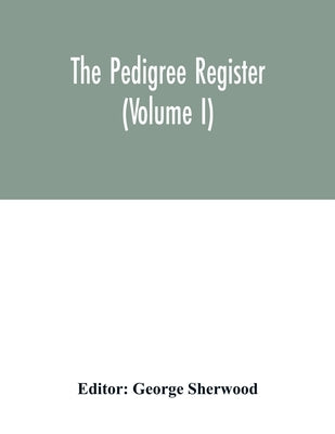 The Pedigree register (Volume I) by Sherwood, George