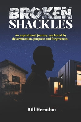 Broken Shackles: An aspirational journey, anchored by determination, purpose and forgiveness by Herndon, Bill