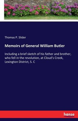 Memoirs of General William Butler: Including a brief sketch of his father and brother, who fell in the revolution, at Cloud's Creek, Lexington Distric by Slider, Thomas P.