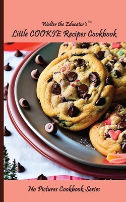 Walter the Educator's Little Cookie Recipes Cookbook by Walter the Educator
