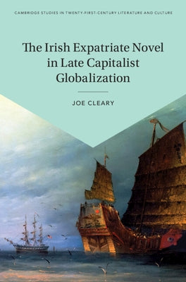 The Irish Expatriate Novel in Late Capitalist Globalization by Cleary, Joe