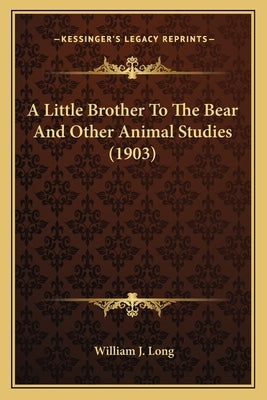 A Little Brother to the Bear and Other Animal Studies (1903)a Little Brother to the Bear and Other Animal Studies (1903) by Long, William J.