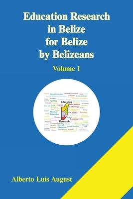 Education Research in Belize for Belize by Belizeans: Volume 1 by August, Alberto Luis