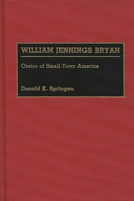 William Jennings Bryan: Orator of Small-Town America by Springen, Donald K.