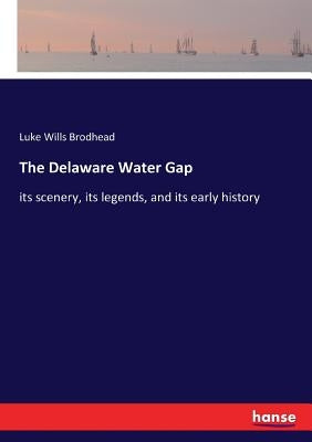 The Delaware Water Gap: its scenery, its legends, and its early history by Brodhead, Luke Wills