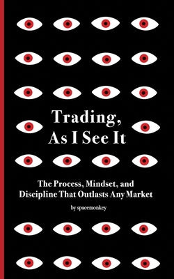 Trading, As I See It: The Process, Mindset, and Discipline That Outlasts Any Market by , Spacemonkey