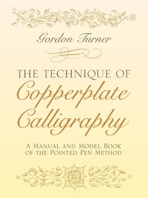 The Technique of Copperplate Calligraphy: A Manual and Model Book of the Pointed Pen Method by Turner, Gordon