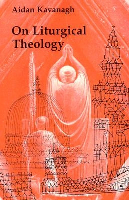 On Liturgical Theology by Kavanaugh, Aidan