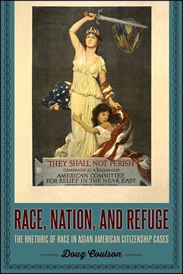 Race, Nation, and Refuge: The Rhetoric of Race in Asian American Citizenship Cases by Coulson, Doug