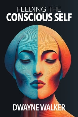 Feeding the Conscious Self by Walker, Dwayne
