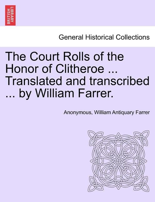 The Court Rolls of the Honor of Clitheroe ... Translated and transcribed ... by William Farrer. by Anonymous